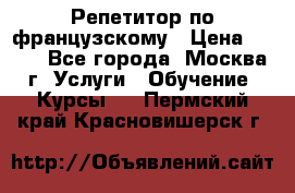 Репетитор по французскому › Цена ­ 800 - Все города, Москва г. Услуги » Обучение. Курсы   . Пермский край,Красновишерск г.